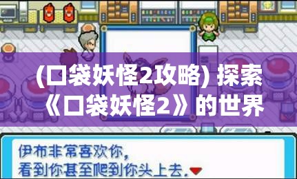 (口袋妖怪2攻略) 探索《口袋妖怪2》的世界：如何培养最强怪兽并挑战道馆，领悟精灵战术的秘密